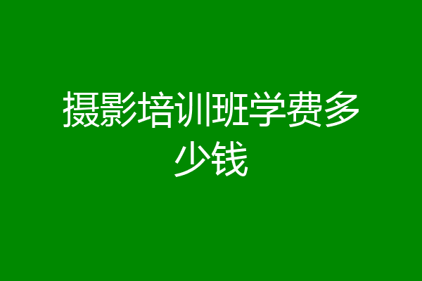 摄影培训班学费多少钱