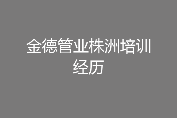 金德管业株洲培训经历