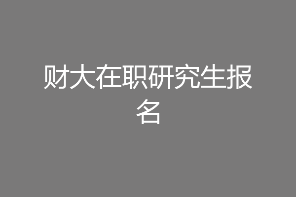 财大在职研究生报名