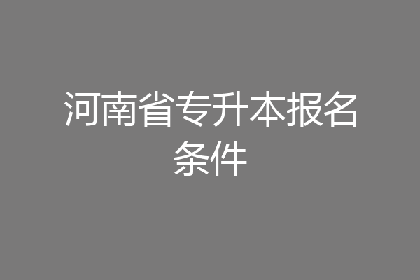 河南省专升本报名条件
