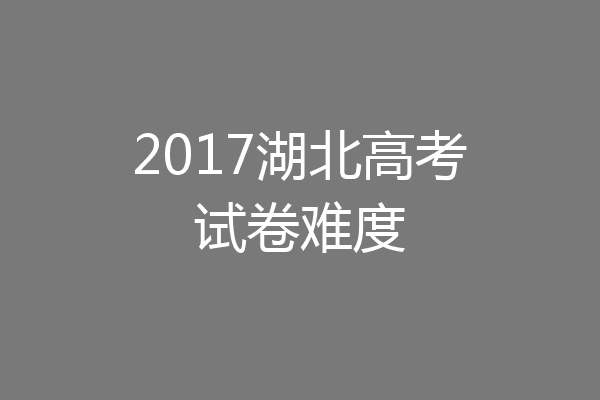 2017湖北高考试卷难度