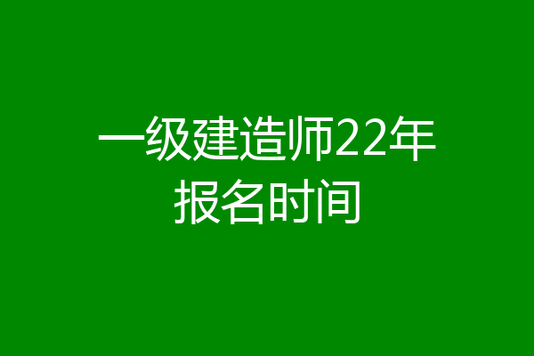 一级建造师22年报名时间