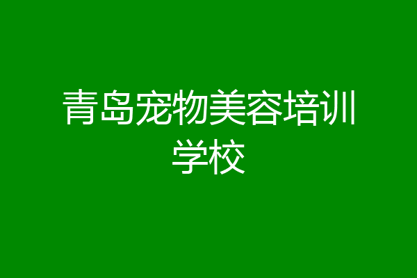 青岛宠物美容培训学校