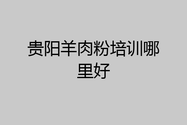 贵阳羊肉粉培训哪里好