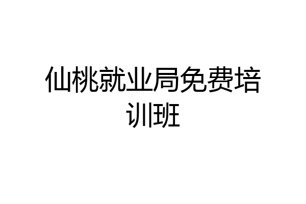 仙桃就业局免费培训班