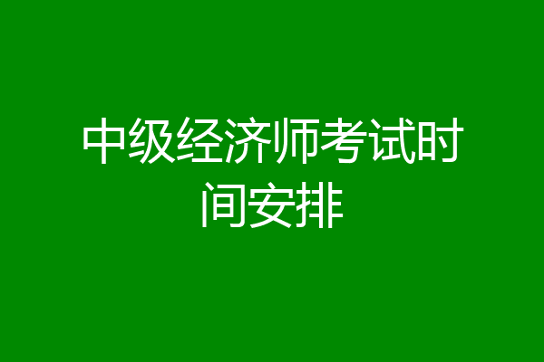 中级经济师考试时间安排