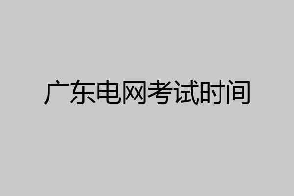 广东电网考试时间