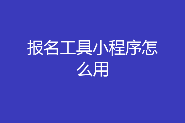 报名工具小程序怎么用