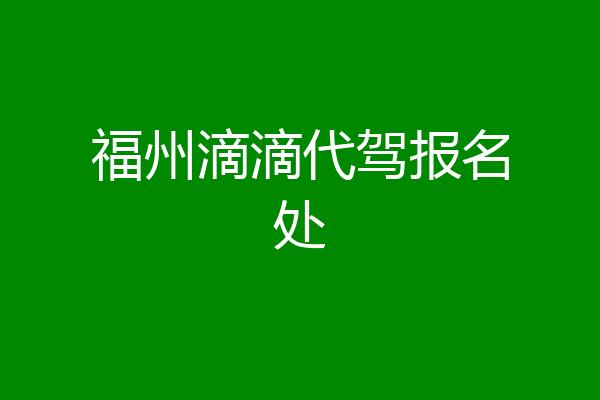 福州滴滴代驾报名处
