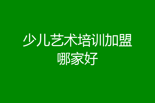 少儿艺术培训加盟哪家好