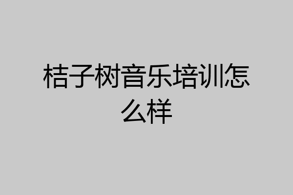 桔子树音乐培训怎么样