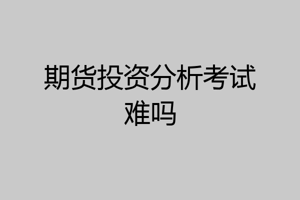 期货投资分析考试难吗