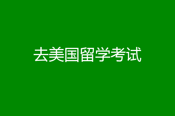 去美国留学考试