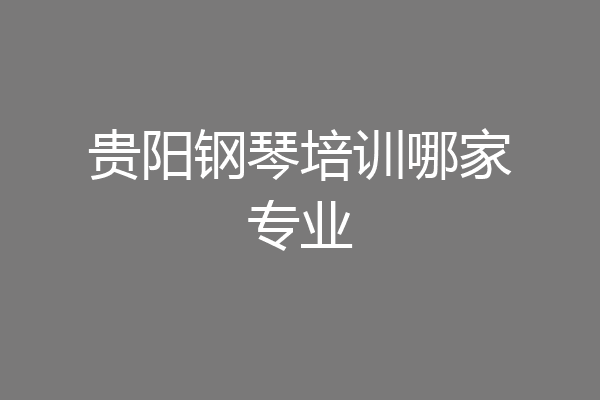 贵阳钢琴培训哪家专业