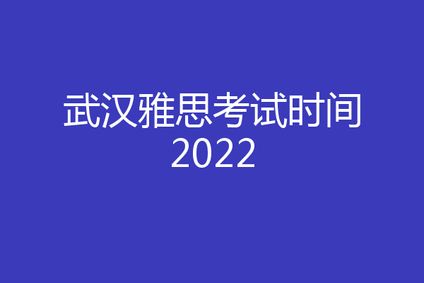 武汉雅思考试时间2022