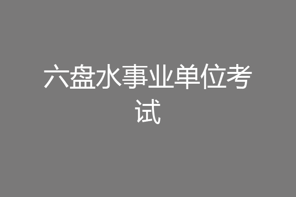 六盘水事业单位考试