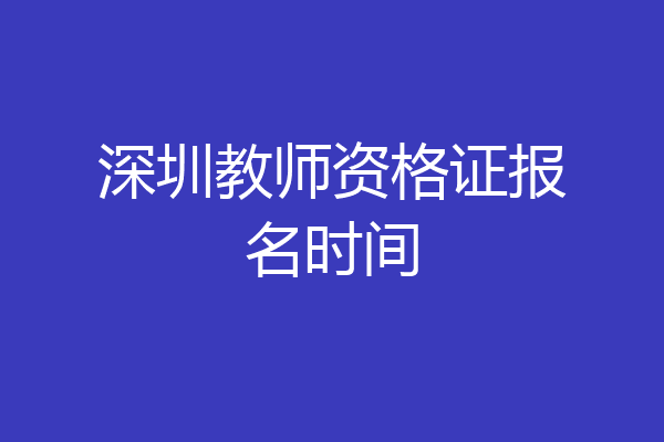 深圳教师资格证报名时间