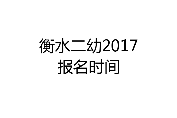 衡水二幼2017报名时间