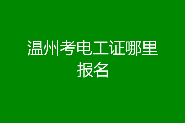 温州考电工证哪里报名