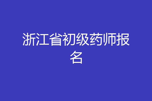 浙江省初级药师报名