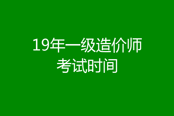 19年一级造价师考试时间