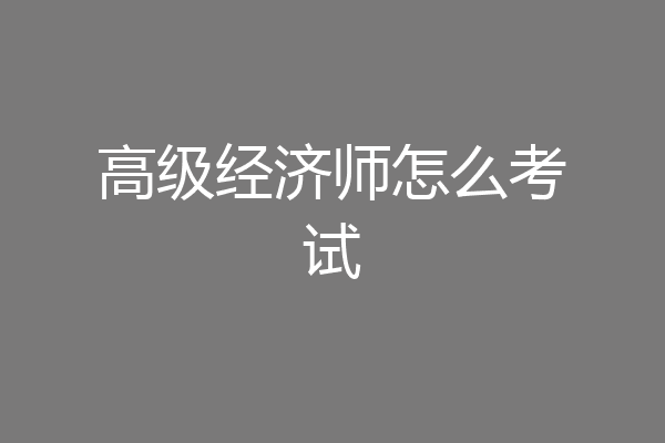 高级经济师怎么考试