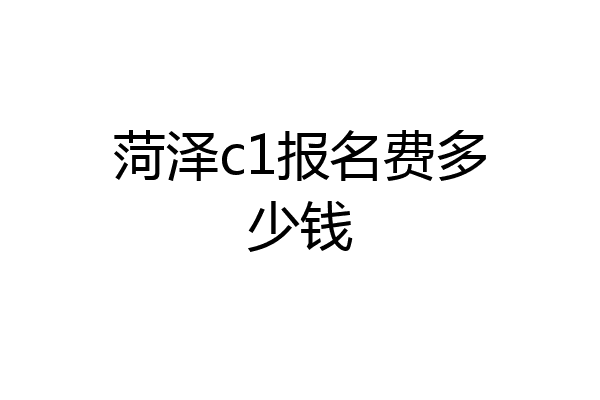 菏泽c1报名费多少钱