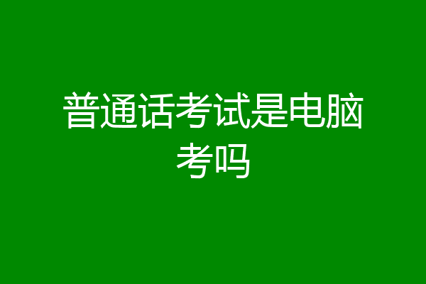 普通话考试是电脑考吗