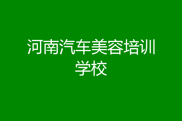 河南汽车美容培训学校