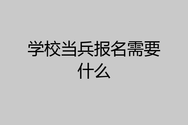 学校当兵报名需要什么