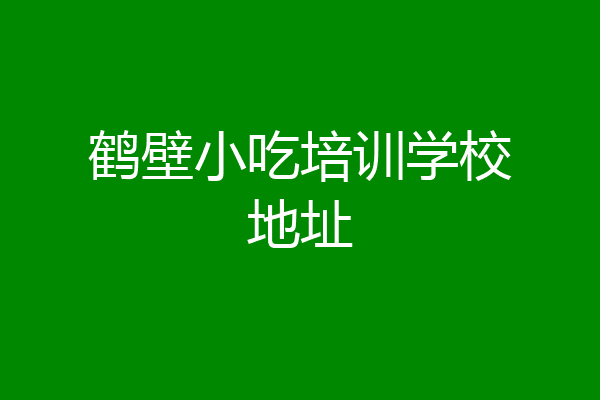 鹤壁小吃培训学校地址