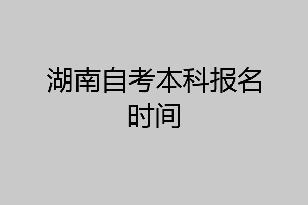 湖南自考本科报名时间