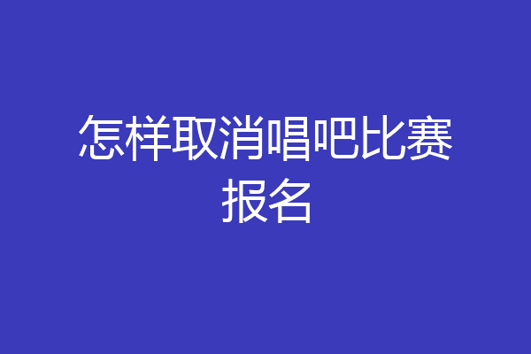 怎样取消唱吧比赛报名