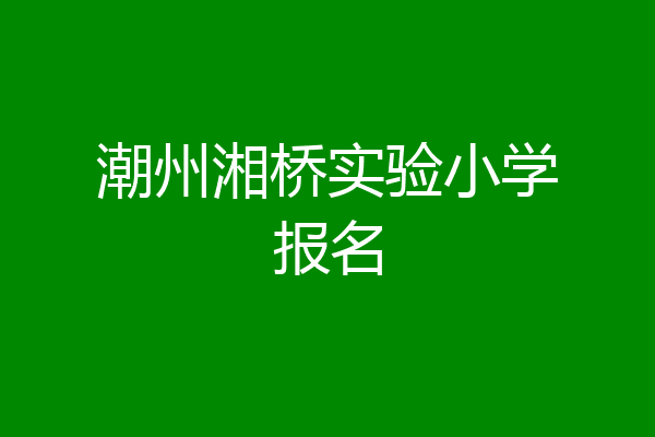潮州湘桥实验小学报名