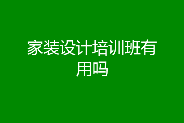 家装设计培训班有用吗