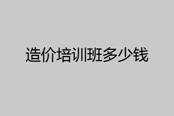 造价培训班多少钱