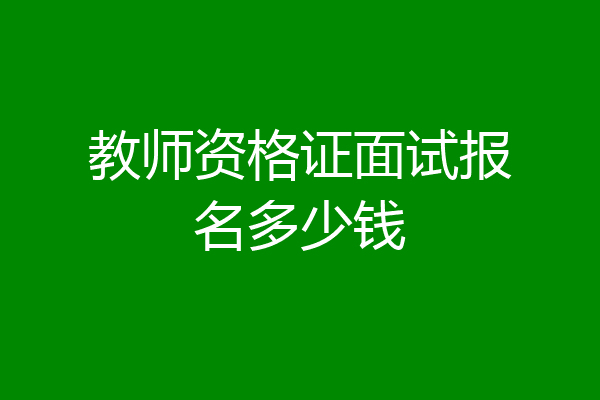 教师资格证面试报名多少钱