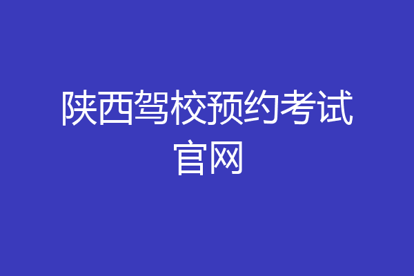 陕西驾校预约考试官网