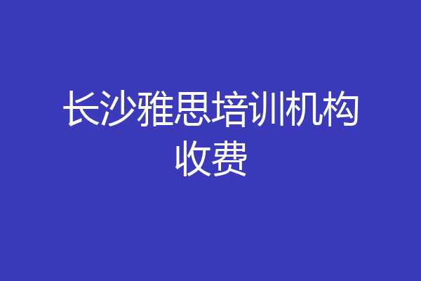 长沙雅思培训机构收费
