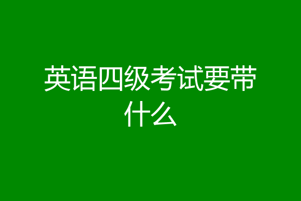 英语四级考试要带什么