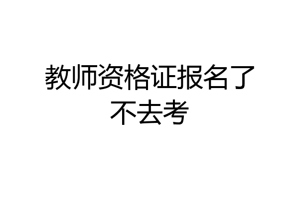 教师资格证报名了不去考