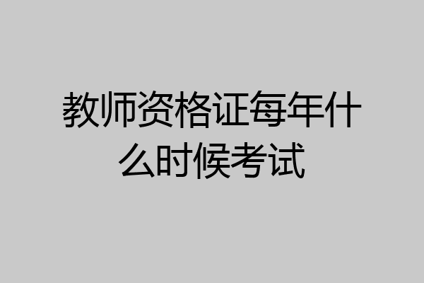 教师资格证每年什么时候考试
