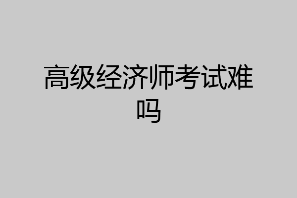 高级经济师考试难吗