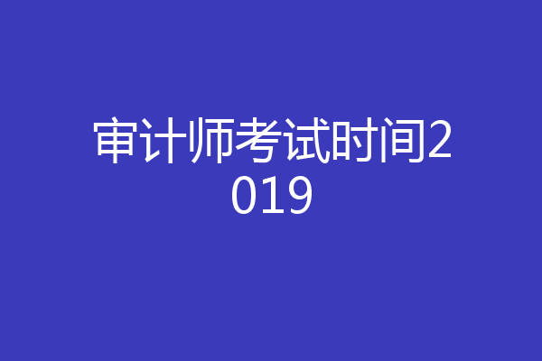 审计师考试时间2019