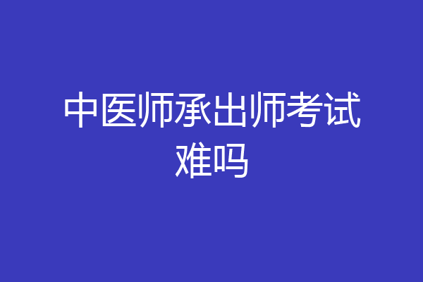中医师承出师考试难吗