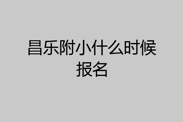 昌乐附小什么时候报名