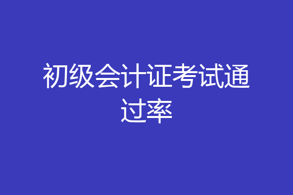 初级会计证考试通过率
