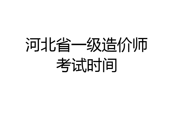 河北省一级造价师考试时间