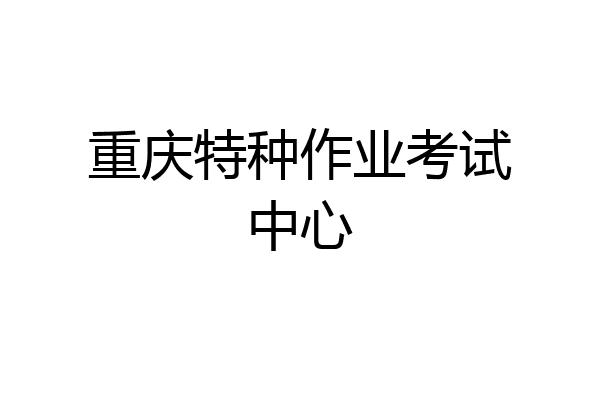 重庆特种作业考试中心