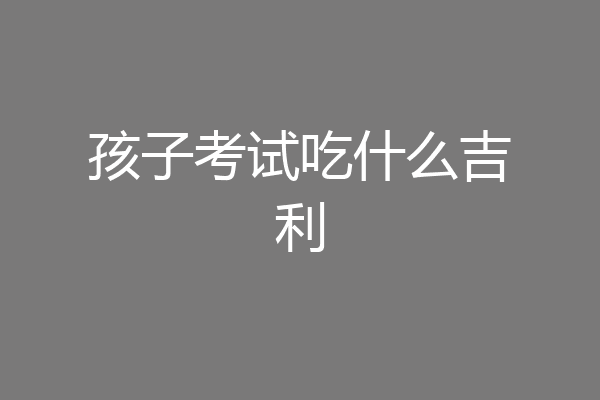 孩子考试吃什么吉利